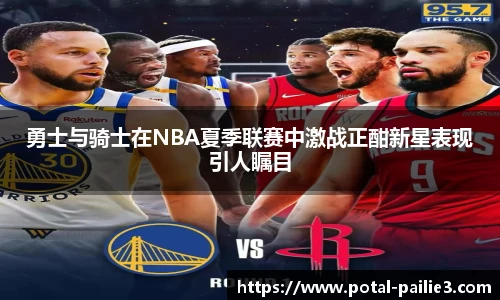 勇士与骑士在NBA夏季联赛中激战正酣新星表现引人瞩目