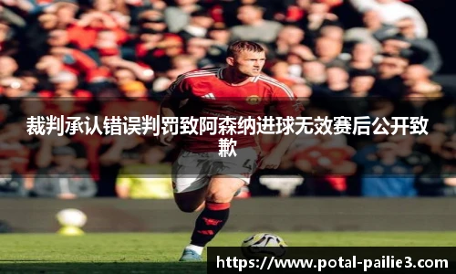 裁判承认错误判罚致阿森纳进球无效赛后公开致歉
