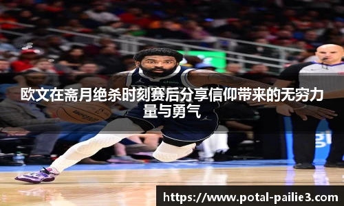 欧文在斋月绝杀时刻赛后分享信仰带来的无穷力量与勇气