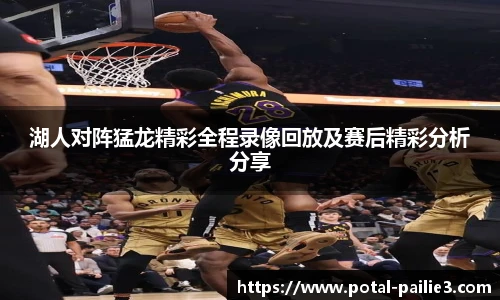 湖人对阵猛龙精彩全程录像回放及赛后精彩分析分享