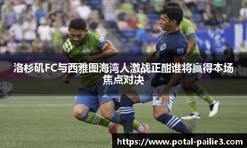 洛杉矶FC与西雅图海湾人激战正酣谁将赢得本场焦点对决