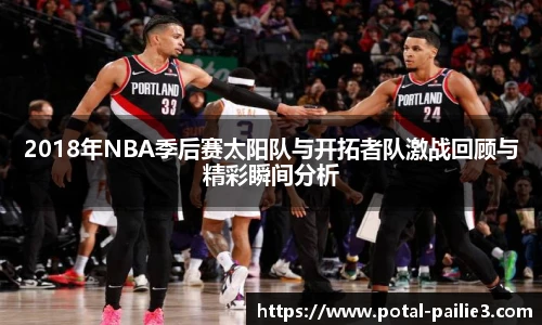 2018年NBA季后赛太阳队与开拓者队激战回顾与精彩瞬间分析