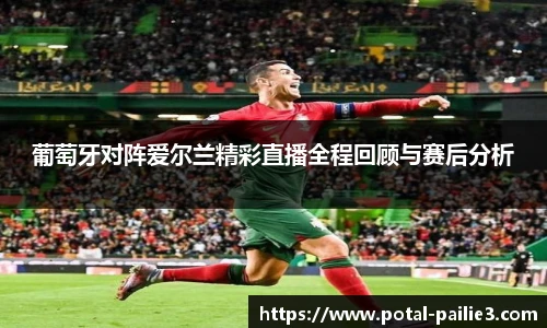 葡萄牙对阵爱尔兰精彩直播全程回顾与赛后分析