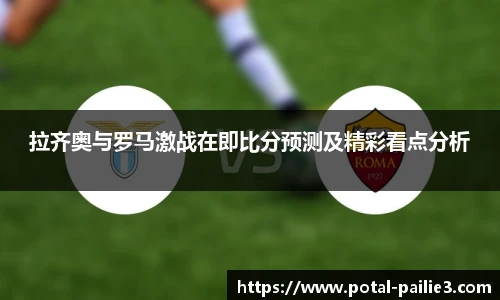 拉齐奥与罗马激战在即比分预测及精彩看点分析