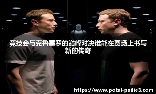 竞技会与克鲁塞罗的巅峰对决谁能在赛场上书写新的传奇