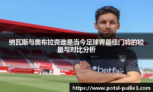 纳瓦斯与奥布拉克谁是当今足球界最佳门将的较量与对比分析